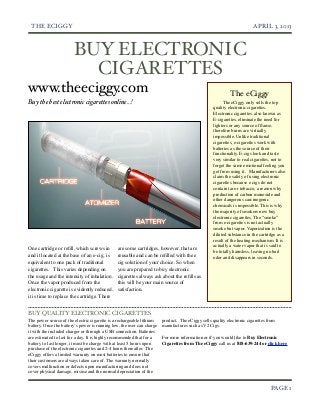 THE ECIGGY!                                                                                                         APRIL 3, 2013



                        BUY ELECTRONIC
                          CIGARETTES
www.theeciggy.com                                                                                           The eCiggy
Buy the best electronic cigarettes online...!                                                            The eCiggy only sells the top
                                                                                                   quality electronic cigarettes.
                                                                                                   Electronic cigarettes, also known as
                                                                                                   E-cigarettes, eliminate the need for
                                                                                                   lighters or any source of ﬂame,
                                                                                                   therefore burns are virtually
                                                                                                   impossible. Unlike traditional
                                                                                                   cigarettes, e-cigarettes work with
                                                                                                   batteries as the source of their
                                                                                                   functionality. E-cigs look and taste
                                                                                                   very similar to real cigarettes, not to
                                                                                                   forget the same emotional feeling you
                                                                                                   get from using it.   Manufacturers also
                                                                                                   claim the safety of using electronic
                                                                                                   cigarettes because e cigs do not
                                                                                                   contain tar or tobacco, a reason why
                                                                                                   production of carbon monoxide and
                                                                                                   other dangerous carcinogenic
                                                                                                   chemicals is impossible. This is why
                                                                                                   the majority of smokers now buy
                                                                                                   electronic cigarettes. The “smoke”
                                                                                                   from e-cigarettes is not actually
                                                                                                   smoke but vapor. Vaporization is the
                                                                                                   diluted substance in the cartridge as a
                                                                                                   result of the heating mechanism. It is
                                                                                                   actually a water vapor that is said to
One cartridge or reﬁll, which screws in        are some cartridges, however, that are              be totally harmless, leaving no bad
and it located at the base of an e-cig, is     reusable and can be reﬁlled with the e              odor and disappears in seconds.
equivalent to one pack of traditional          cig solution of your choice. So when
cigarettes.   This varies depending on         you are prepared to buy electronic
the usage and the intensity of inhalation.     cigarettes always ask about the reﬁlls as
Once the vapor produced from the               this will be your main source of
electronic cigarette is evidently reduced,     satisfaction.
it is time to replace the cartridge. There


BUY QUALITY ELECTRONIC CIGARETTES
The power source of the electric cigarette is a rechargeable lithium    product. The eCiggy sells quality electronic cigarettes from
battery. Once the battery’s power is running low, the user can charge   manufactures such as V2 Cigs.
it with the included charger or through a USB connection. Batteries
are estimated to last for a day. It is highly recommended that for a    For more information or if you would like to Buy Electronic
battery to last longer, it must be charge with at least 5 hours upon    Cigarettes from The eCiggy call us at 818-639-244 or click here
purchase of the electronic cigarettes and 2-4 hours thereafter.  The
eCiggy offers a limited warranty on most batteries to ensure that
their customers are always taken care of. The warranty normally
covers malfunction or defects upon manufacturing and does not
cover physical damage, misuse and the normal depreciation of the


!                                                                                                                                PAGE 1
 