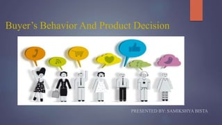 Buyer’s Behavior And Product Decision
PRESENTED BY: SAMIKSHYA BISTA
 