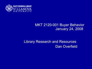 MKT 2120-001 Buyer Behavior January 24, 2008  Library Research and Resources  Dan Overfield 