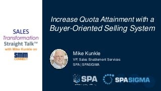 Mike Kunkle
VP, Sales Enablement Services
SPA | SPASIGMA
Increase Quota Attainment with a
Buyer-Oriented Selling System
 
