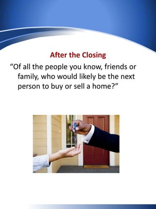After the Closing
“Of all the people you know, friends or
family, who would likely be the next
person to buy or sell a home?”
 