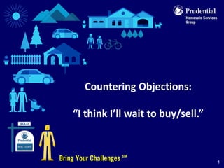 Countering Objections:

“I think I’ll wait to buy/sell.”



                                   1
 