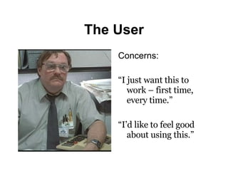 The User Concerns: “ I just want this to work – first time, every time.” “ I’d like to feel good about using this.” 