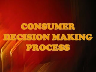 CONSUMER
DECISION MAKING
PROCESS

 
