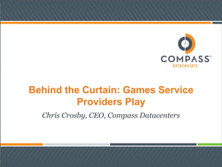 Behind the Curtain: Games Service
Providers Play
Chris Crosby, CEO, Compass Datacenters
 