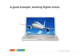 A good example, booking flights online




                                    Google Confidential and Proprietary
 