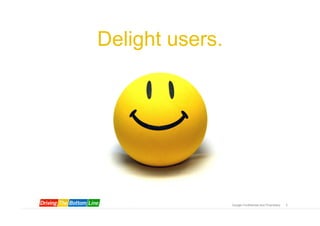Delight users.




                 Google Confidential and Proprietary   3
 