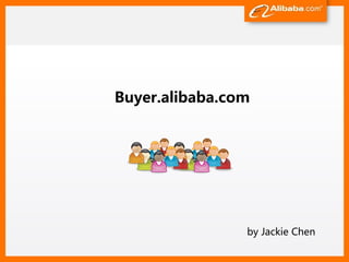 Buyer.alibaba.com




                by Jackie Chen
 