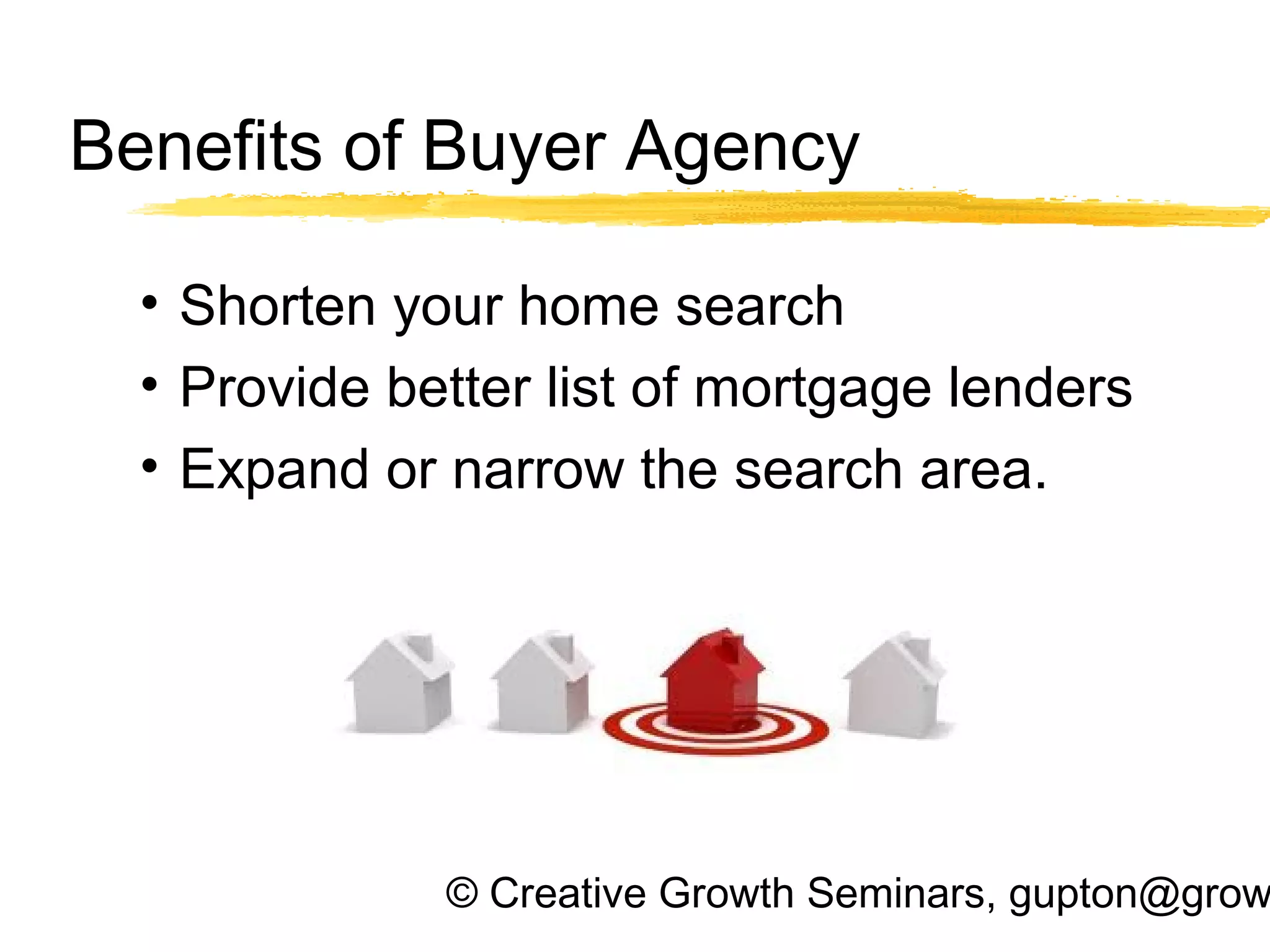 © Creative Growth Seminars, gupton@grow
Benefits of Buyer Agency
• Shorten your home search
• Provide better list of mortgage lenders
• Expand or narrow the search area.
 