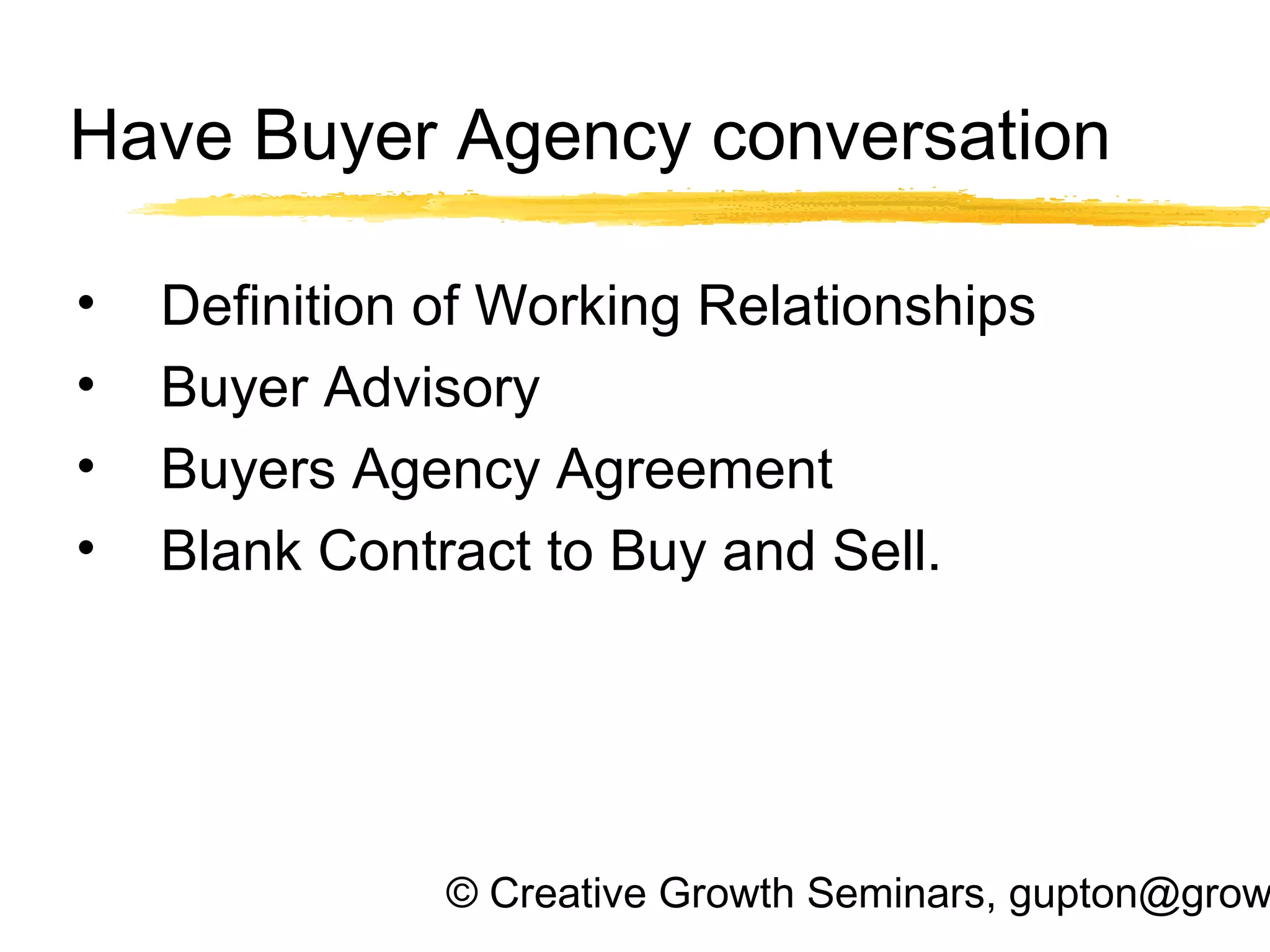 © Creative Growth Seminars, gupton@grow
Have Buyer Agency conversation
• Definition of Working Relationships
• Buyer Advisory
• Buyers Agency Agreement
• Blank Contract to Buy and Sell.
 