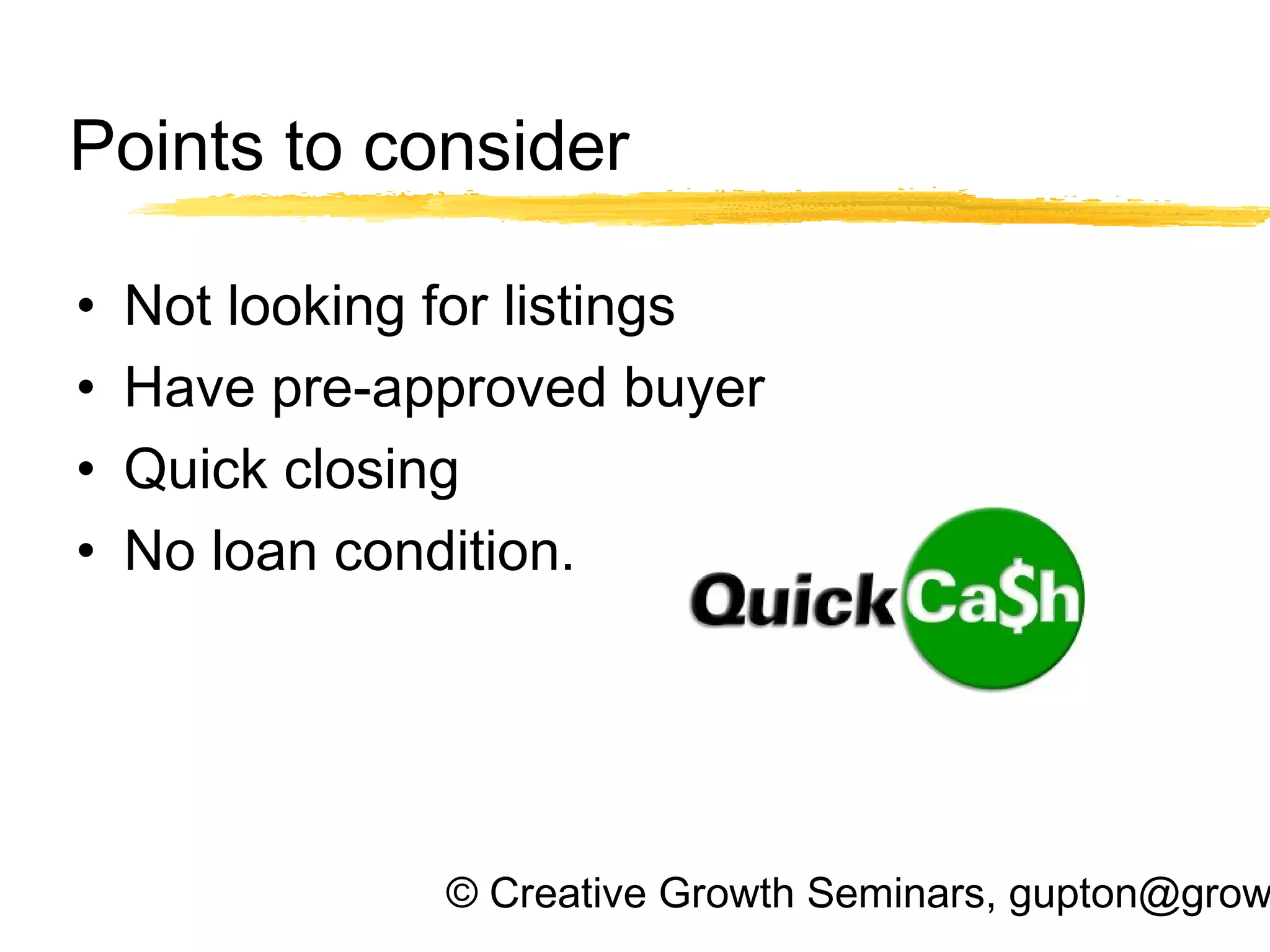 © Creative Growth Seminars, gupton@grow
Points to consider
• Not looking for listings
• Have pre-approved buyer
• Quick closing
• No loan condition.
 