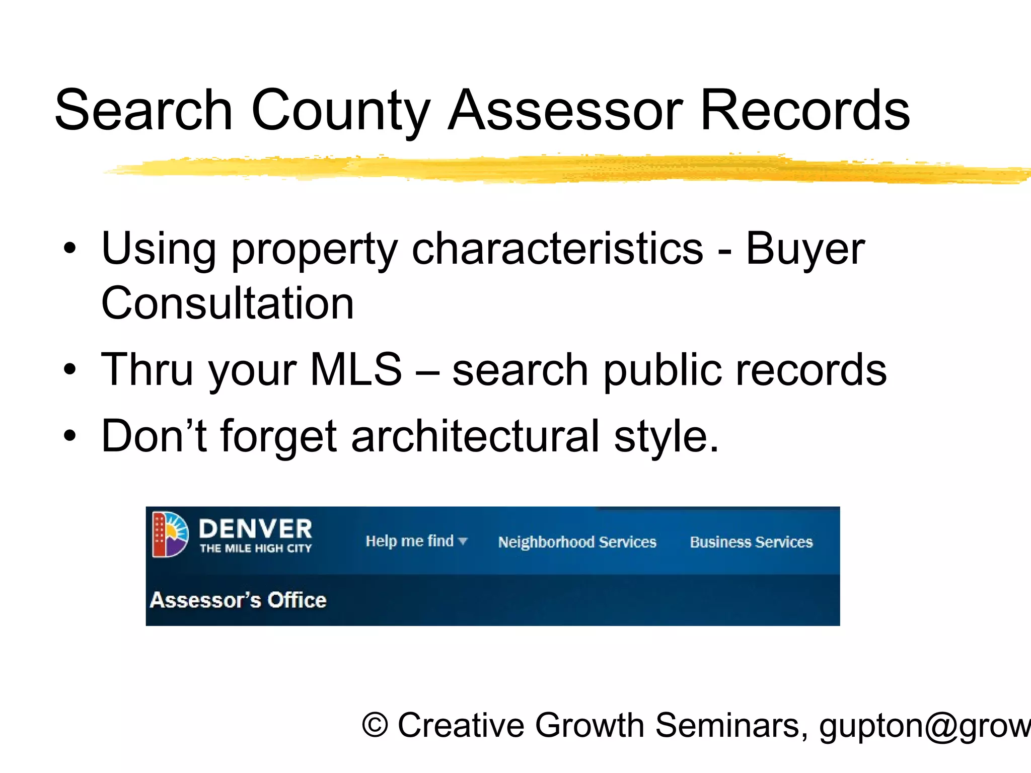 © Creative Growth Seminars, gupton@grow
Search County Assessor Records
• Using property characteristics - Buyer
Consultation
• Thru your MLS – search public records
• Don’t forget architectural style.
 
