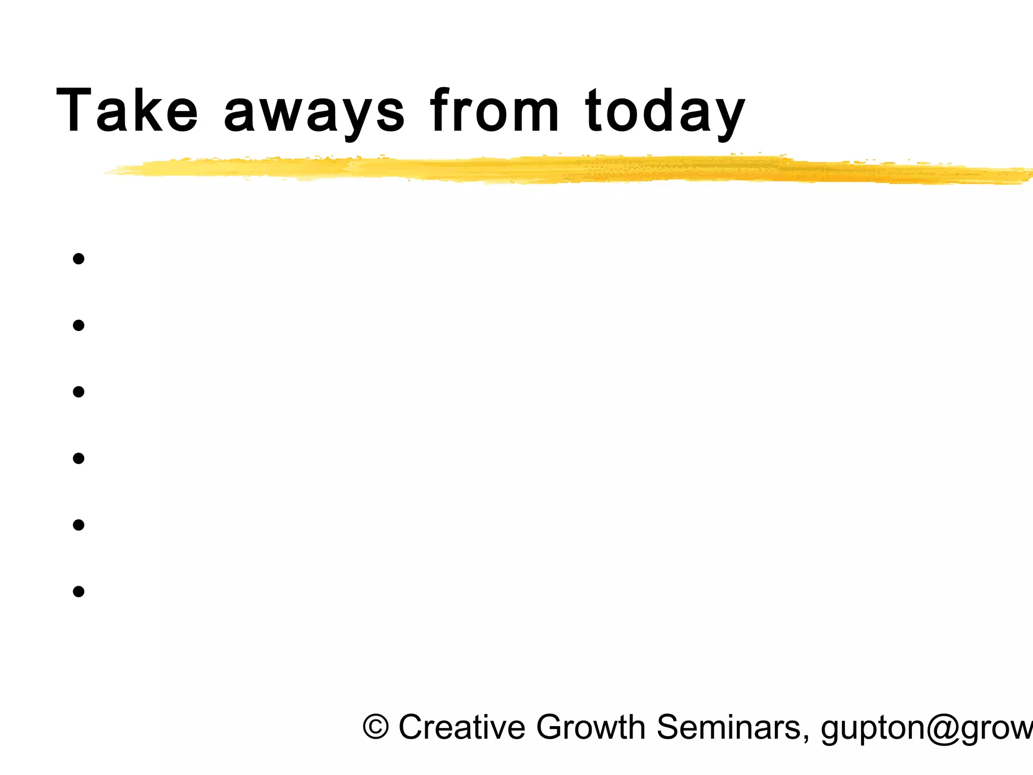 © Creative Growth Seminars, gupton@grow
Take aways from today
•
•
•
•
•
•
 