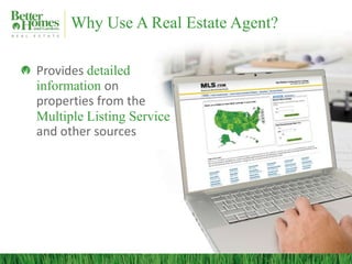Why Use A Real Estate Agent?

Provides detailed
information on
properties from the
Multiple Listing Service
and other sources
 