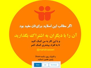 ‫بگذارید‬ ‫اشتزاک‬ ‫به‬ ‫دیگزان‬ ‫با‬ ‫را‬ ‫آن‬
@mahdinasseri
‫وٙیذ‬ ‫وٕه‬ ٗٔ ٝ‫ث‬ ‫وبر‬ ٗ‫ای‬ ‫ثب‬ ٚ
ٓٙ‫و‬ ‫وٕه‬ ‫ثیطتزی‬ ‫افزاد‬ ٝ‫ث‬ ‫تب‬
‫دکمه‬ ‫روی‬ ‫کلیک‬ ‫با‬Share
‫اسالید‬ ‫همین‬ ‫پایین‬
 