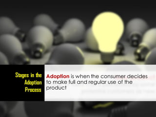 Adoption is when the consumer decides
to make full and regular use of the
product
Stages in the
Adoption
Process
 
