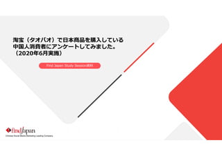 Chinese Social Media Marketing Leading Company
淘宝（タオバオ）で日本商品を購入している
中国人消費者にアンケートしてみました。
（2020年6月実施）
Find Japan Study Session資料
 