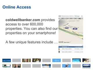 Online Access coldwellbanker.com  provides access to over 600,000 properties. You can also find our properties on your smartphone! A few unique features include … 