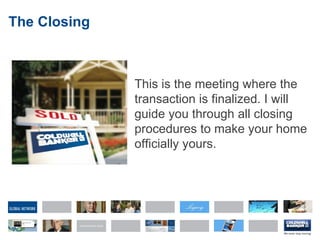 The Closing This is the meeting where the transaction is finalized. I will guide you through all closing procedures to make your home officially yours. 