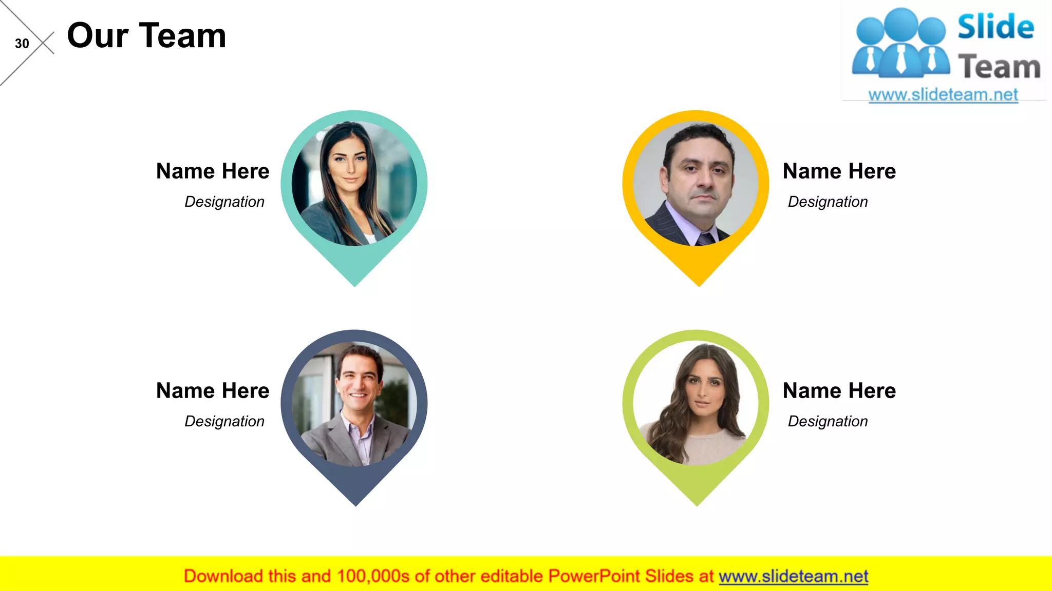 Our Team
This slide is 100% editable. Adapt it to your needs and capture your audience's attention.
Name Here
Designation
Name Here
Designation
Name Here
Designation
Name Here
Designation
30
 