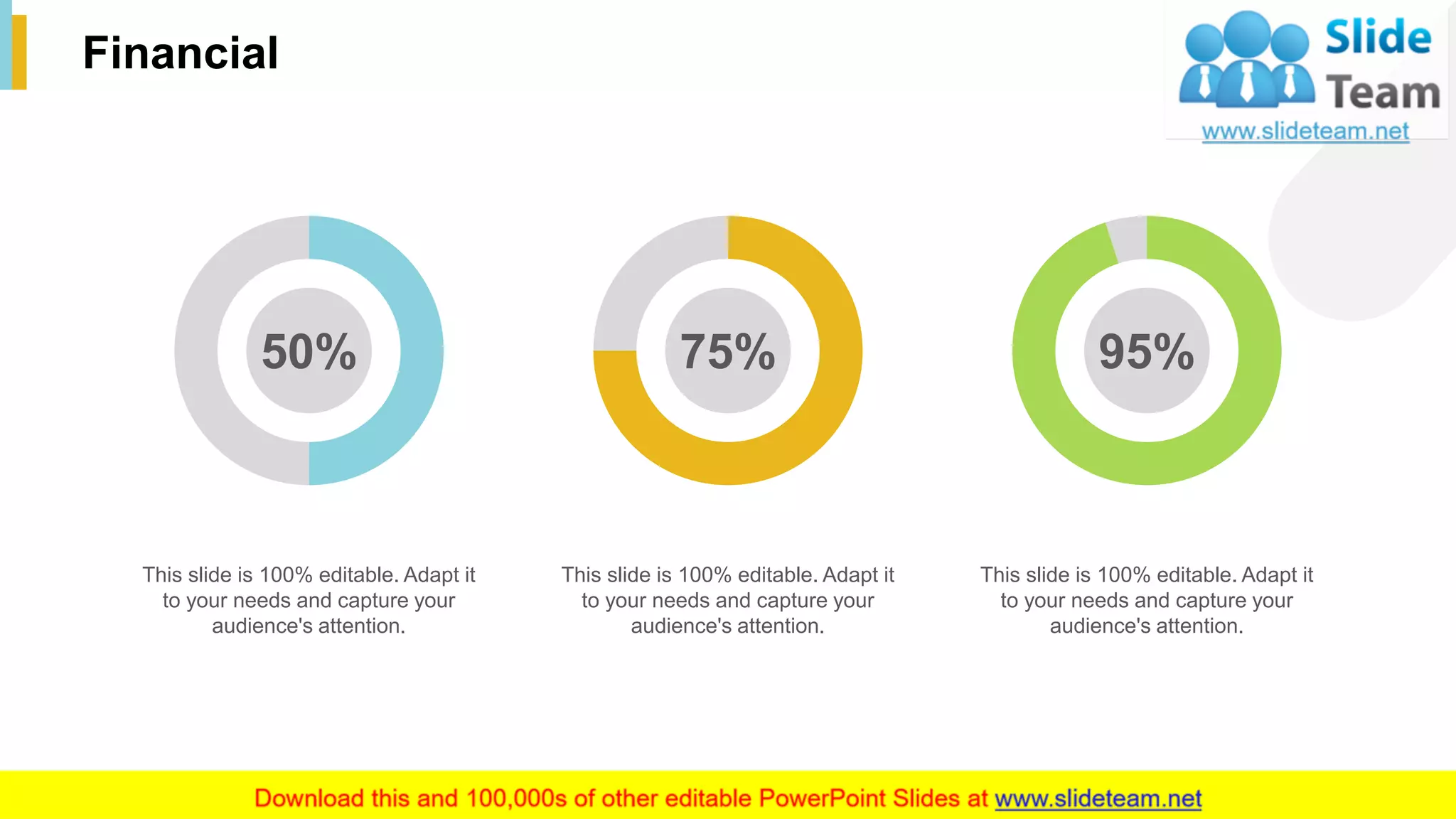 36
Financial
This slide is 100% editable. Adapt it
to your needs and capture your
audience's attention.
This slide is 100% editable. Adapt it
to your needs and capture your
audience's attention.
This slide is 100% editable. Adapt it
to your needs and capture your
audience's attention.
50% 75% 95%
 