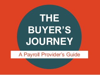 THE
BUYER’S
JOURNEY
A Payroll Provider’s Guide
 