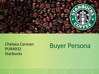 Buyer PersonaChelsea Carman
PUR4932
Starbucks
 