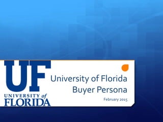 University of Florida
Buyer Persona
February 2015
 