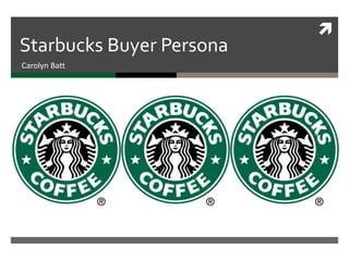 
Starbucks Buyer Persona
Carolyn Batt
 