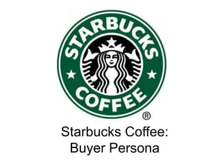 Starbucks Coffee:
Buyer Persona
 