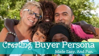 Made Easy. And Fun.
Creating Buyer Persona
 