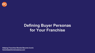Defining Buyer Personas
for Your Franchise
Helping Franchise Brands Become Iconic
franchiseperformancegroup.com
 