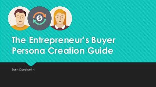 The Entrepreneur’s Buyer
Persona Creation Guide
Sorin Constantin
 