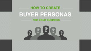 HOW TO CREATE
BUYER PERSONAS
FOR YOUR BUSINESS
 