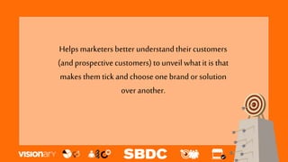 Helpsmarketers better understandtheir customers
(andprospectivecustomers) tounveil whatit is that
makes them tick and choose one brand or solution
over another.
 