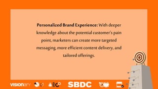 PersonalizedBrand Experience:With deeper
knowledge aboutthe potentialcustomer’s pain
point,marketers can create more targeted
messaging,more efficientcontent delivery, and
tailoredofferings.
 