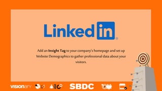 Add an Insight Tag to your company’s homepage and set up
Website Demographics to gather professional data about your
visitors.
 