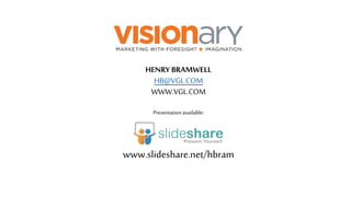 HENRY BRAMWELL
HB@VGL.COM
WWW.VGL.COM
Presentationavailable:
www.slideshare.net/hbram
 