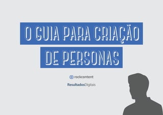 O GUIA PARA CRIAÇÃO
DE PERSONAS
 