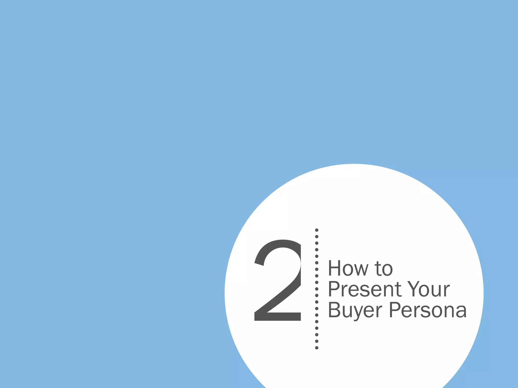 How to
Present Your
Buyer Persona2
 