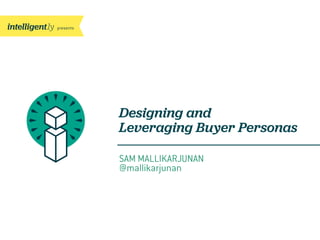 presents
Designing and
Leveraging Buyer Personas
SAM MALLIKARJUNAN
@mallikarjunan
 