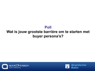 Poll 
Wat is jouw grootste barrière om te starten met 
buyer persona’s? 
@ingridarcher 
#b2bnl 
 