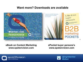Want more? Downloads are available 
eBook on Content Marketing 
www.spotonvision.com 
ePocket buyer persona’s 
www.spotonvision.com 
@ingridarcher 
#b2bnl 
 