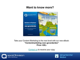 Want to know more? 
Take your Content Marketing to the next level with our new eBook: 
“Contentmarketing voor gevorderden” 
Price: €20,- 
Contact us to receive your copy 
@ingridarcher 
#b2bnl 
 