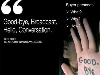 Buyer personas 
 What? 
 Why? 
 How? 
 