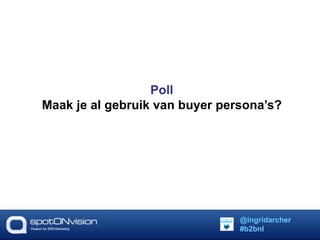 Poll 
Maak je al gebruik van buyer persona’s? 
@ingridarcher 
#b2bnl 
 