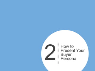 2

How to
Present Your
Buyer
Persona

 