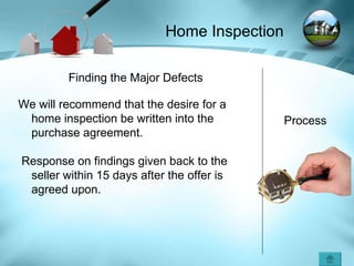 Home Inspection Process Finding the Major Defects We will recommend that the desire for a home inspection be written into the purchase agreement. Response on findings given back to the seller within 15 days after the offer is agreed upon. 