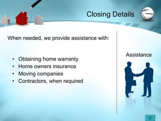 Closing Details Obtaining home warranty Home owners insurance Moving companies Contractors, when required When needed, we provide assistance with: Assistance 