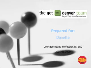 Colorado Realty Professionals, LLC 303.796.7000 Prepared for: Danette 